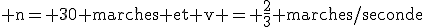 \rm n= 30 marches et v = \frac{2}{3} marches/seconde