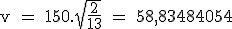 \rm v = 150.\sqrt{\frac{2}{13}} = 58,83484054