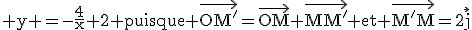 \rm y =-\fr{4}{x}+2 puisque \vec{OM'}=\vec{OM}+\vec{MM'} et \vec{M'M}=2\vec{j}