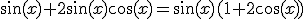 \sin(x)+2\sin(x)\cos(x)=\sin(x)(1+2\cos(x))