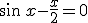 \sin\,x-\frac{x}{2}=0