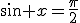 \sin x=\frac{\pi}{2}