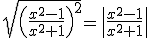 \sqrt{\(\frac{x^2-1}{x^2+1}\)^2}=\|\frac{x^2-1}{x^2+1}\|