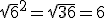 \sqrt{6}^2=\sqrt{36}=6