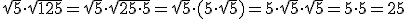 \sqrt 5\cdot\sqrt{125} = \sqrt5\cdot\sqrt{25\cdot5}=\sqrt5\cdot(5\cdot\sqrt5)=5\cdot\sqrt5\cdot\sqrt5=5\cdot5=25