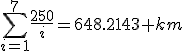 \sum\limits_{i=1}^{7}\frac{250}{i}=648.2143 km
