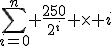\sum_{i=0}^n \frac{250}{2^i} \times i