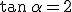 \tan\,\alpha=2