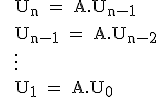 \textrm \ \ U_{n} = A.U_{n-1}\\ \\  U_{n-1} = A.U_{n-2}\\ \\  . \\  . \\  . \\   \\  U_{1} = A.U_{0}