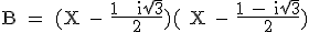 \textrm B = (X - \frac{1 + i\sqrt{3}}{2})( X - \frac{1 - i\sqrt{3}}{2})