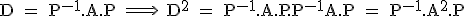 \textrm D = P^{-1}.A.P \Longrightarrow \ D^2 = P^{-1}.A.P.P^{-1}A.P = P^{-1}.A^2.P