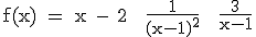 \textrm f(x) = x - 2 + \fra{1}{(x-1)^2} + \fra{3}{x-1}