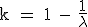 \textrm k = 1 - \fra{1}{\lambda}
