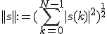 ||s||:=(\Bigsum_{k=0}^{N-1}|s(k)|^2)^{\frac{1}{2}}