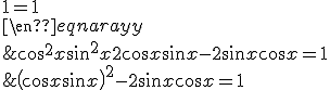 4$\begin{eqnarray} \\  &&\left(\cos x+\sin x\right)^2 -2\sin x\cos x=1\\ \\  &\Leftrightarrow& \cos^2x+\sin^2x+2\cos x\sin x -2\sin x\cos x=1\\ \\  &\Leftrightarrow& 1=1 \\  \end{eqnarray} \\  
