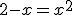  2-x = x^2 