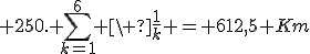  250. \sum_{k=1}^6 \ \frac{1}{k} = 612,5 Km