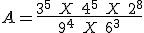  A = \frac{3^5\ X\ 4^5\ X\ 2^8}{9^4\ X\ 6^3}