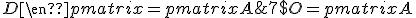 7$ O=\begin{pmatrix} A & B \\ C & D\end{pmatrix} = \begin{pmatrix} A & O \\ C & I\end{pmatrix}\begin{pmatrix} I & A^{-1}B \\ O & D-CA^{-1}B\end{pmatrix}