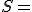  S = 