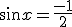  sin x = \frac{ - 1} {2}