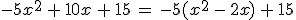 -5x^2\,+\,10x\,+\,15\,=\,-5(x^2\,-\,2x)\,+\,15