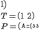 3$\rm A=\(\array{3&-1&1\\2&0&1\\1&-1&2\) \\  P=\(\array{0&1&1\\1&1&0\\0&0&1\) \\  T=\(\array{1&0&0\\0&2&1\\0&0&2\)