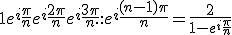 1 + e^i\frac{\pi}{n} + e^i\frac{2\pi}{n} + e^i\frac{3\pi}{n} + ... + e^i\frac{(n-1)\pi}{n} = \frac{2}{1 - e^i\frac{\pi}{n}}