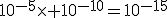 10^{-5}\times 10^{-10}=10^{-15}