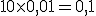 10 \times 0,01 = 0,1