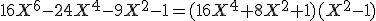 16X^6-24X^4-9X^2-1=(16X^4+8X^2+1)(X^2-1)