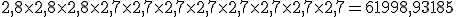 2,8 \times 2,8 \times 2,8 \times 2,7 \times 2,7 \times 2,7 \times 2,7 \times 2,7 \times 2,7 \times 2,7 \times 2,7 = 61998,93185