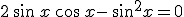 2\,\sin\,x\,\cos\,x-\,sin^2x=0