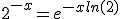 2^{-x} = e^{-xln(2)} 
