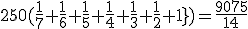 250(\frac{1}{7}+\frac{1}{6}+\frac{1}{5}+\frac{1}{4}+\frac{1}{3}+\frac{1}{2}+1})=\frac{9075}{14}