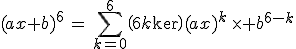 3$(ax+b)^6\,=\,\Bigsum_{k=0}^6\(6\\k\)(ax)^k\,\times b^{6-k