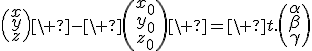 3$\(\array{x\\y\\z}\)\ -\ \(\array{x_0\\y_0\\z_0}\)\ =\ t.\(\array{\alpha\\\beta\\\gamma}\)