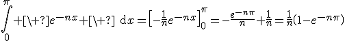 3$\Bigint_0^{\pi} \ e^{-nx} \ \text{d}x=\[-\fr{1}{n}e^{-nx}\]_0^{\pi}=-\fr{e^{-n\pi}}{n}+\fr{1}{n}=\fr{1}{n}\(1-e^{-n\pi}\)