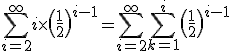 3$\Bigsum_{i=2}^{+\infty}i\times\(\fr12\)^{i - 1} = \Bigsum_{i=2}^{+\infty}\Bigsum_{k=1}^i\(\fr12\)^{i-1}