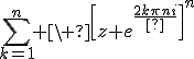 3$\Bigsum_{k=1}^n \ \[z+e^{\fr{2k\pi}{n}i}\]^n