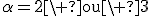 3$\alpha=2\mathrm{\ ou\ }3