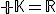 3$\bb K=R