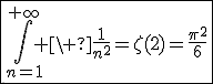3$\fbox{\Bigint_{n=1}^{+\infty} \ \fr{1}{n^2}=\zeta(2)=\fr{\pi^2}{6}