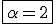 3$\fbox{\alpha=2}