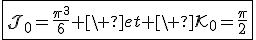 3$\fbox{\cal{J}_0=\fr{\pi^3}{6} \ et \ \cal{K}_0=\fr{\pi}{2}