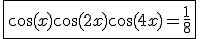 3$\fbox{\cos(x)\cos(2x)\cos(4x)=\fr{1}{8}