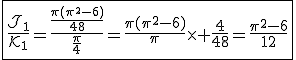 3$\fbox{\fr{\cal{J}_1}{\cal{K}_1}=\fr{\fr{\pi(\pi^2-6)}{48}}{\fr{\pi}{4}}=\fr{\pi(\pi^2-6)}{\pi}\times \fr{4}{48}=\fr{\pi^2-6}{12}