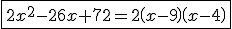 3$\fbox{2x^2-26x+72=2\left(x-9\right)\left(x-4\right)}