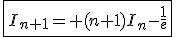 3$\fbox{I_{n+1}= (n+1)I_n-\frac{1}{e}}