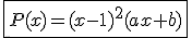 3$\fbox{P(x)=(x-1)^2(ax+b)